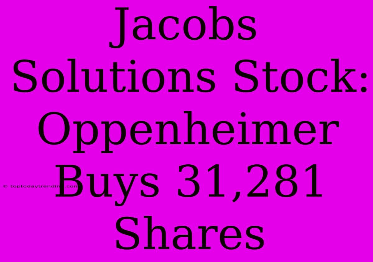 Jacobs Solutions Stock: Oppenheimer Buys 31,281 Shares