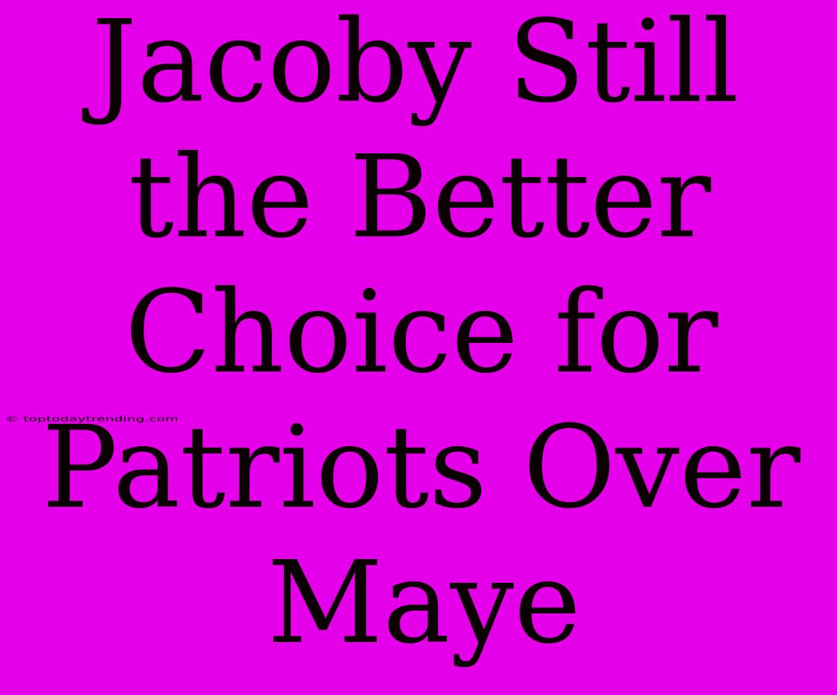 Jacoby Still The Better Choice For Patriots Over Maye