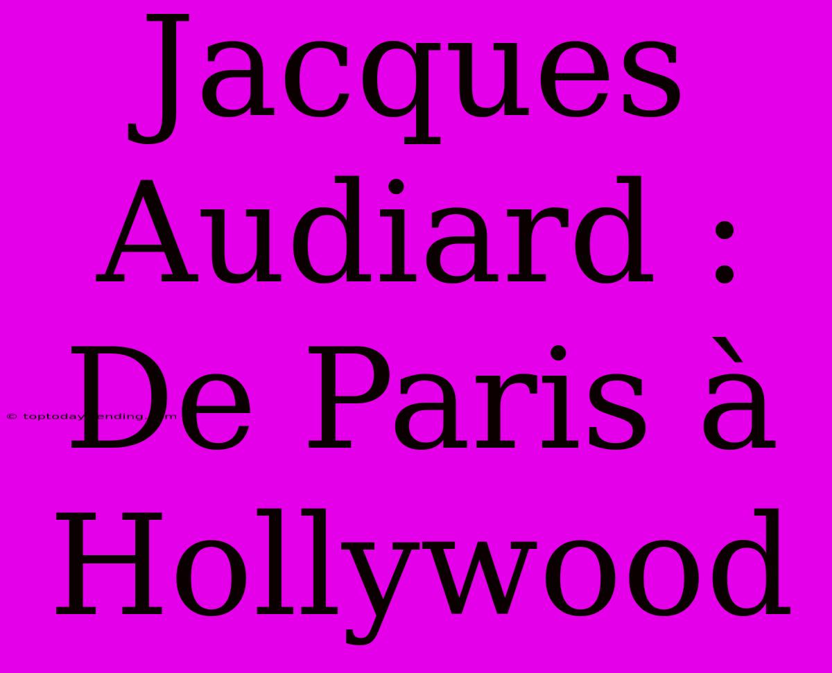 Jacques Audiard : De Paris À Hollywood