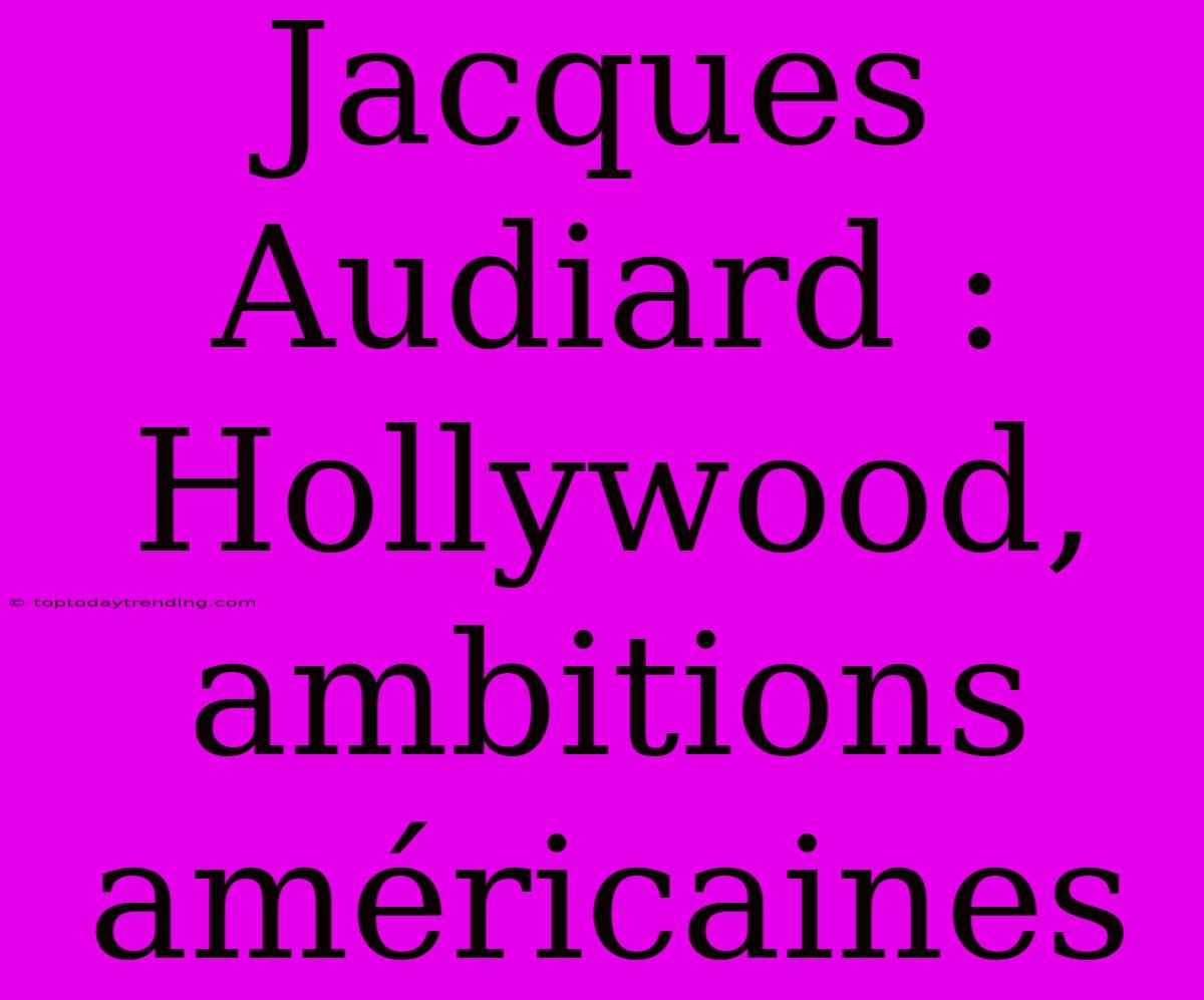 Jacques Audiard : Hollywood, Ambitions Américaines