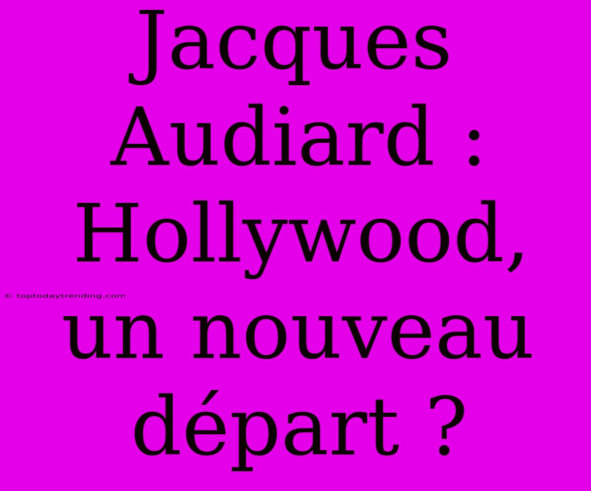 Jacques Audiard : Hollywood, Un Nouveau Départ ?