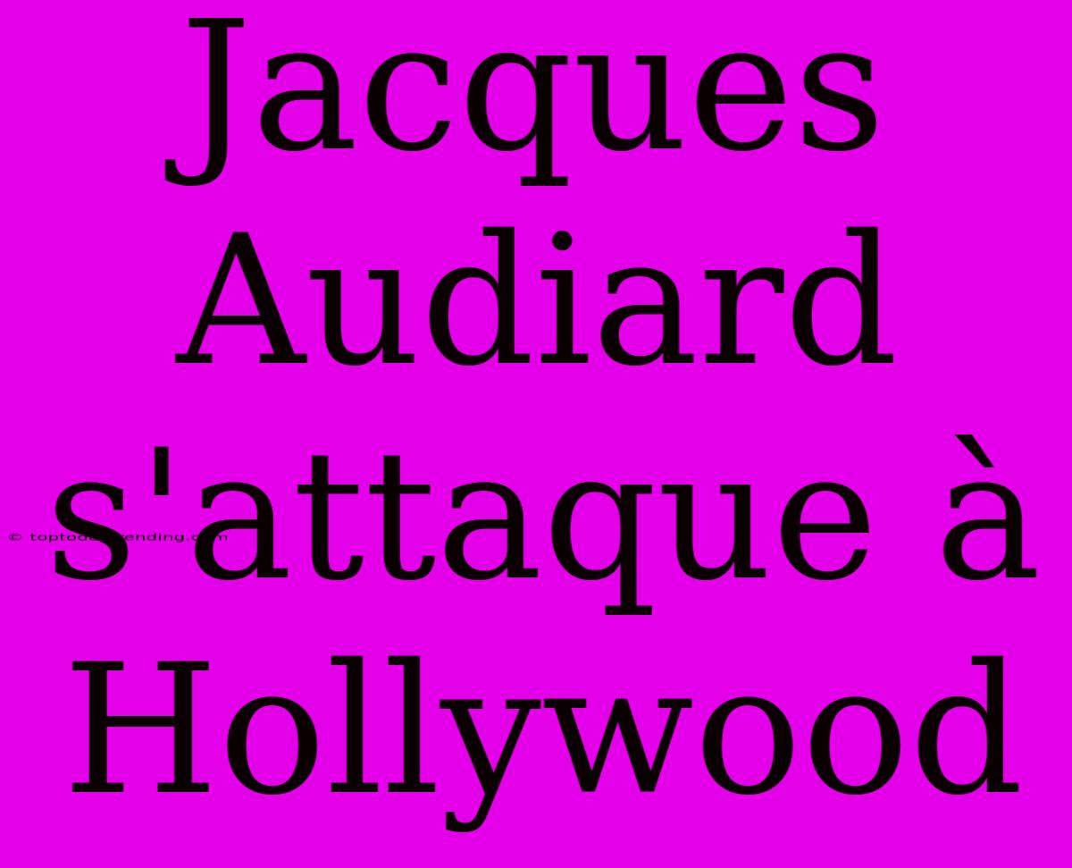 Jacques Audiard S'attaque À Hollywood