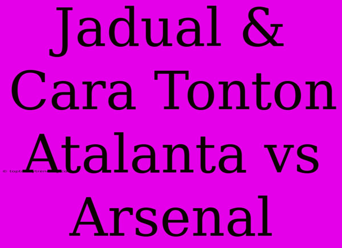 Jadual & Cara Tonton Atalanta Vs Arsenal