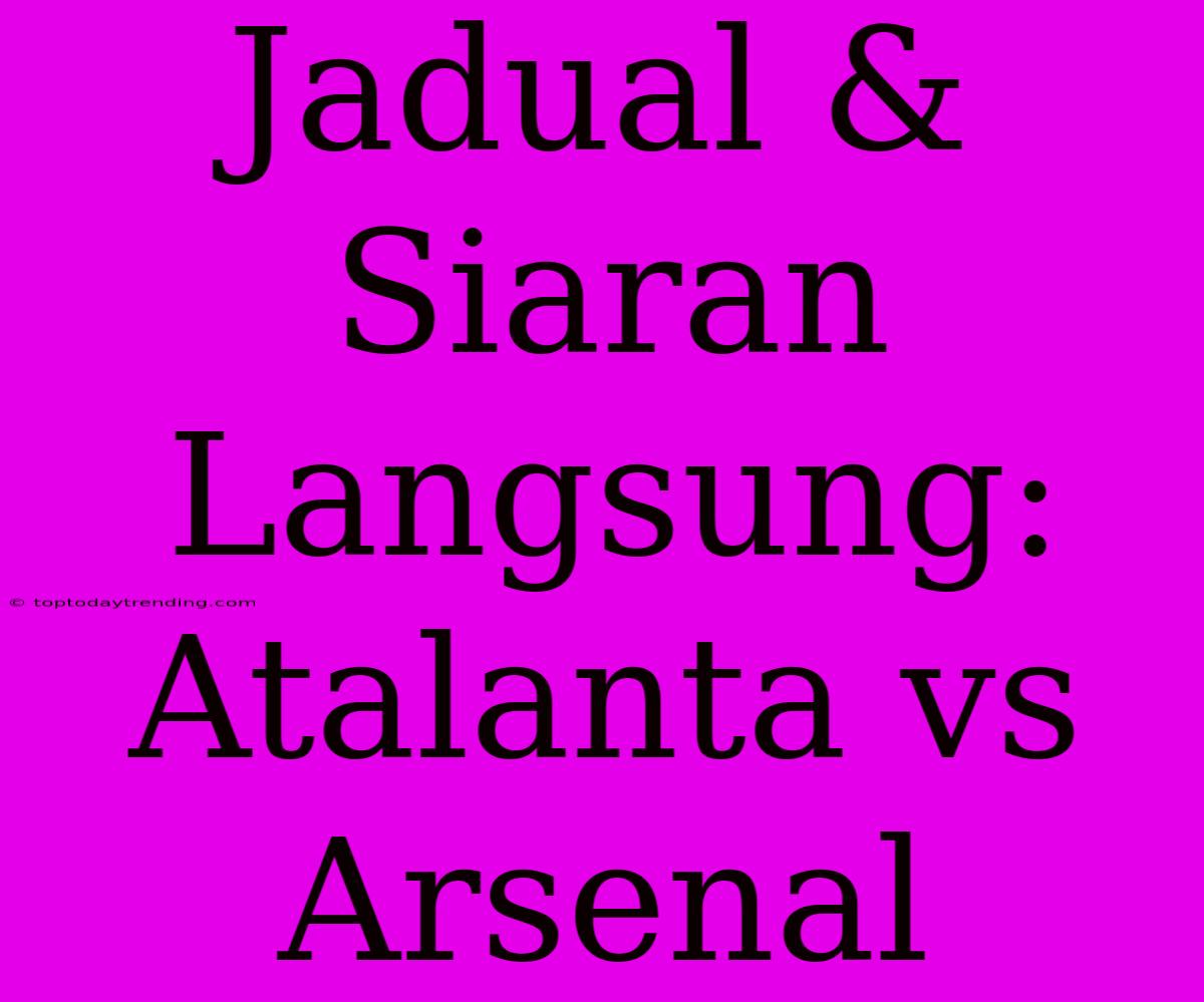 Jadual & Siaran Langsung: Atalanta Vs Arsenal