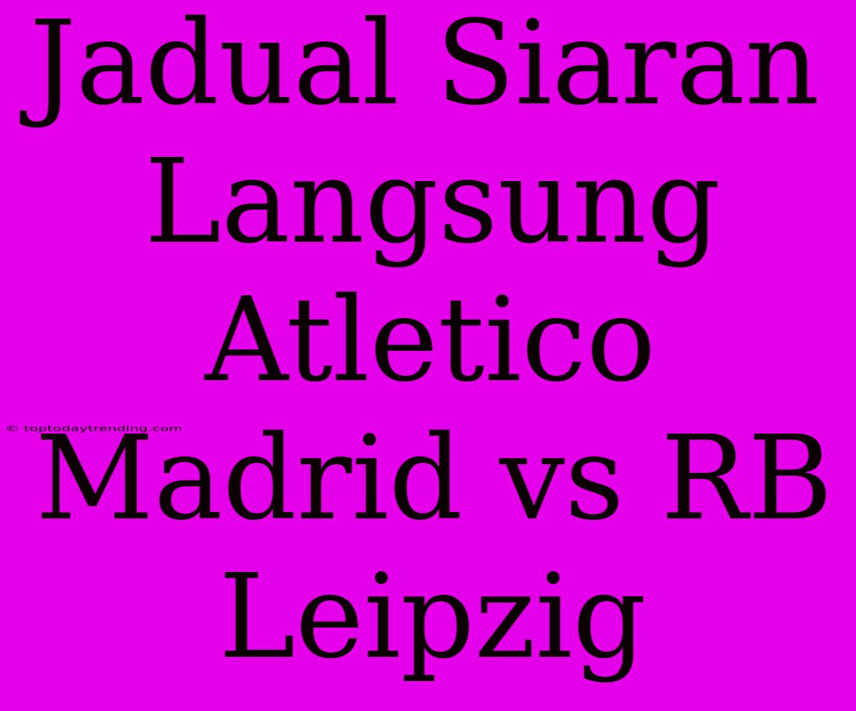 Jadual Siaran Langsung Atletico Madrid Vs RB Leipzig