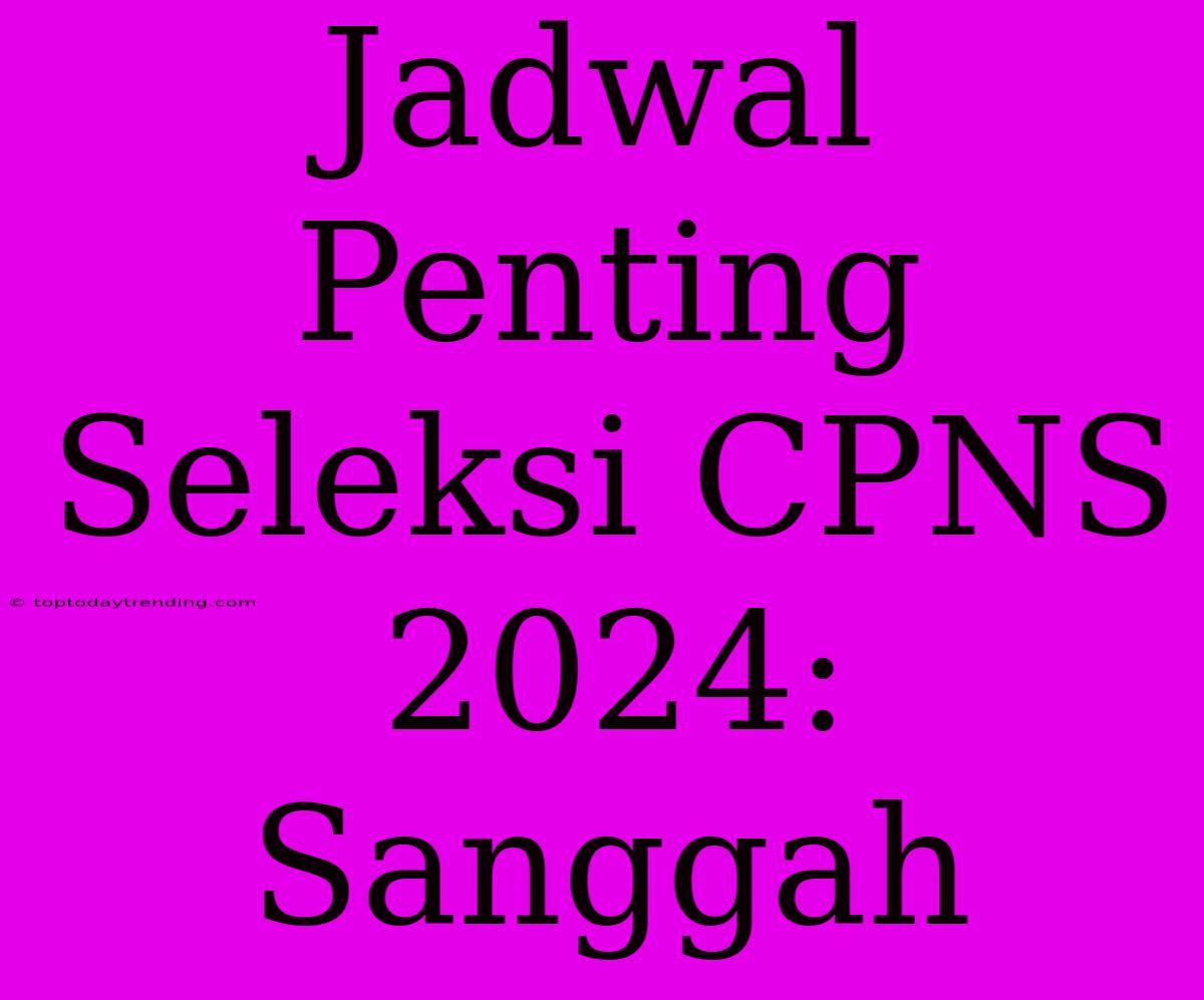 Jadwal Penting Seleksi CPNS 2024: Sanggah