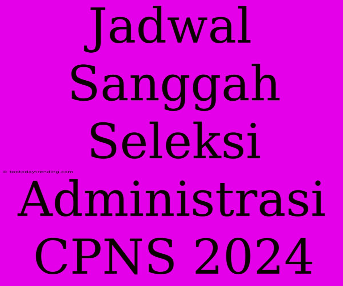 Jadwal Sanggah Seleksi Administrasi CPNS 2024