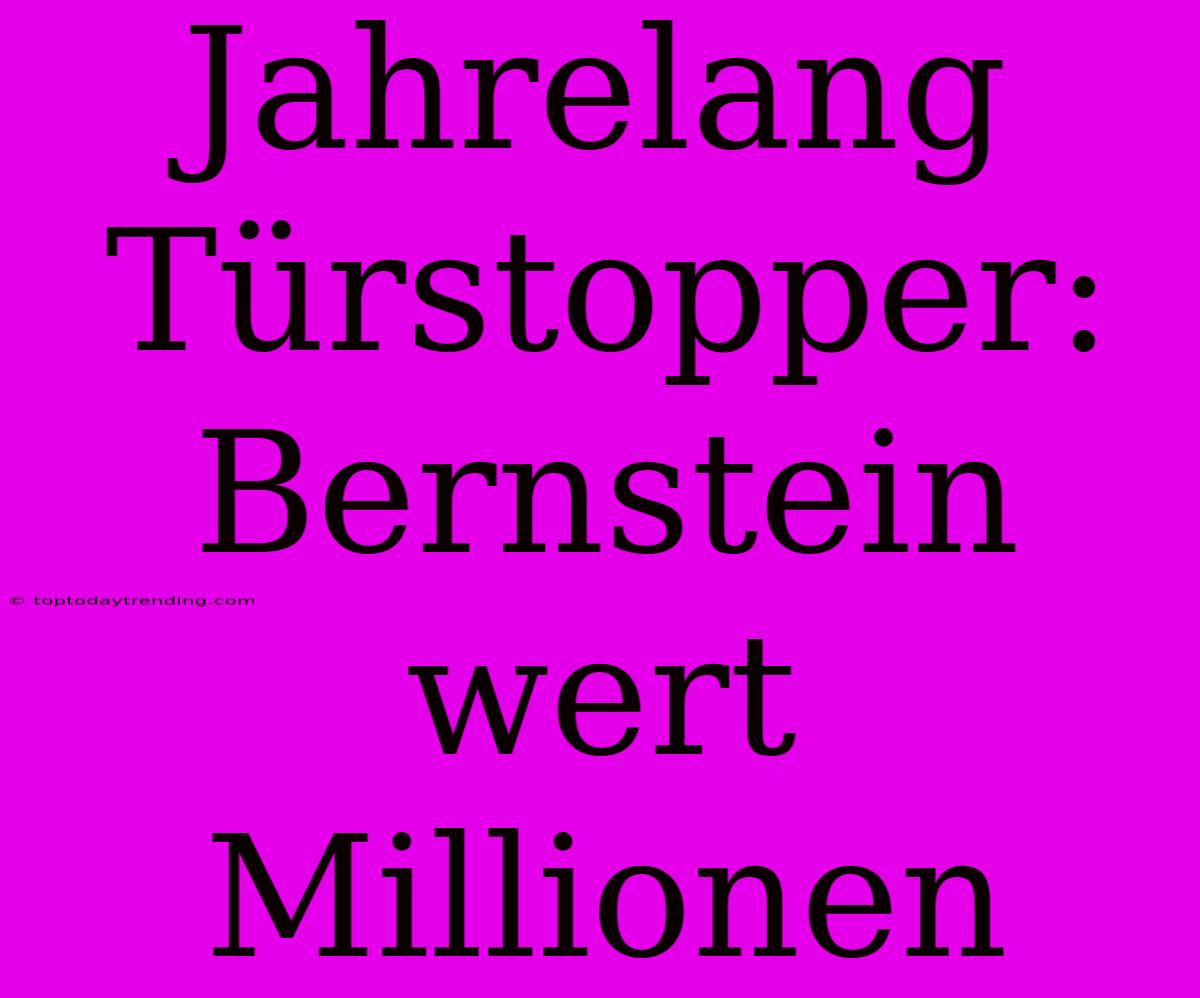 Jahrelang Türstopper: Bernstein Wert Millionen