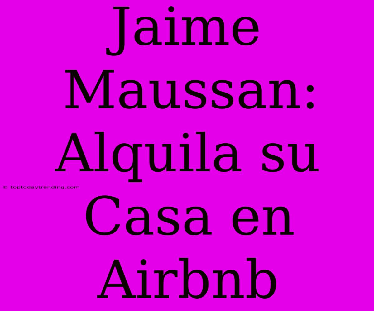 Jaime Maussan: Alquila Su Casa En Airbnb