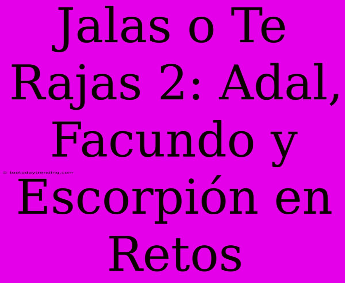 Jalas O Te Rajas 2: Adal, Facundo Y Escorpión En Retos