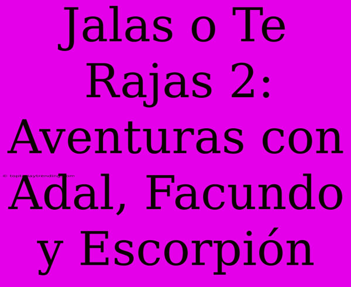 Jalas O Te Rajas 2: Aventuras Con Adal, Facundo Y Escorpión