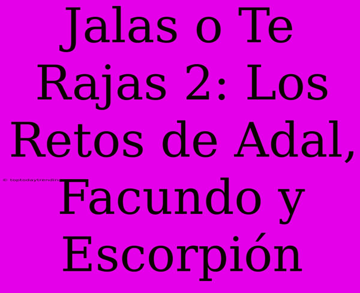 Jalas O Te Rajas 2: Los Retos De Adal, Facundo Y Escorpión