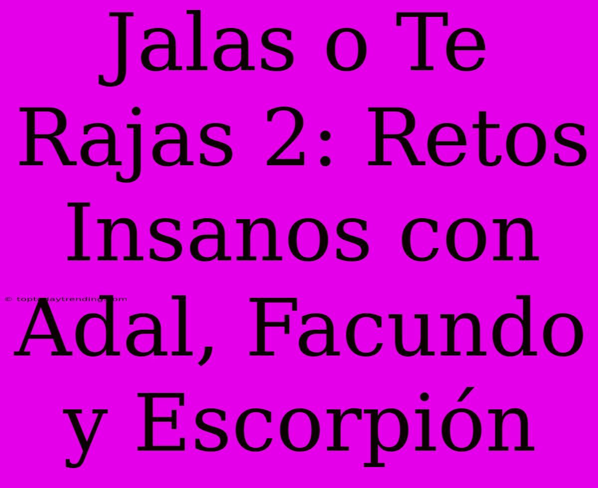 Jalas O Te Rajas 2: Retos Insanos Con Adal, Facundo Y Escorpión