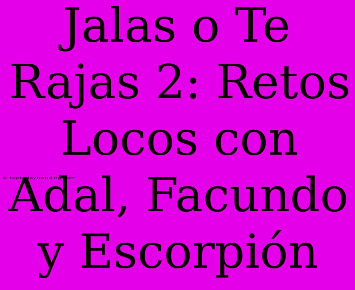 Jalas O Te Rajas 2: Retos Locos Con Adal, Facundo Y Escorpión