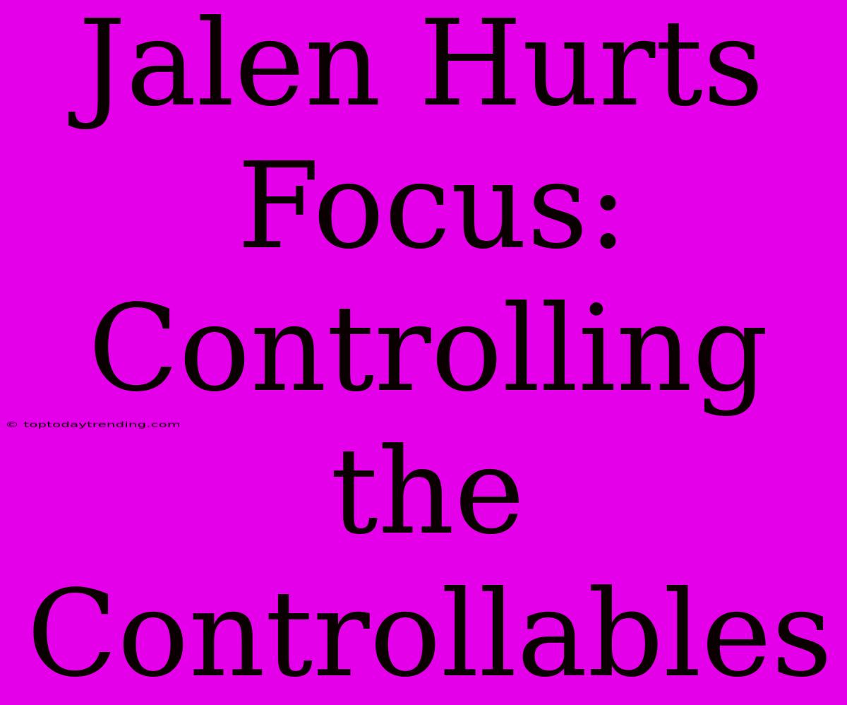 Jalen Hurts Focus: Controlling The Controllables