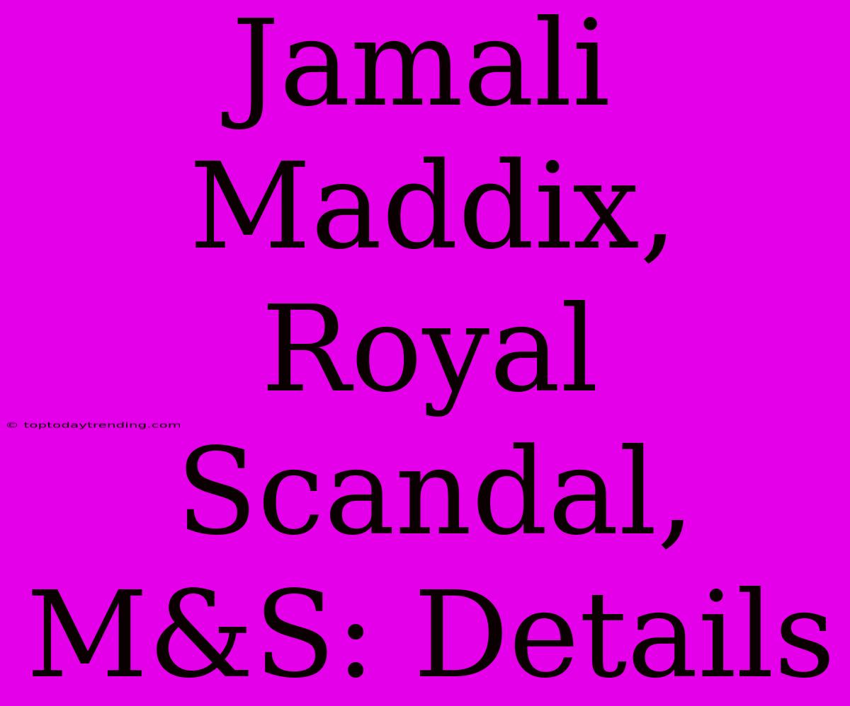 Jamali Maddix, Royal Scandal, M&S: Details