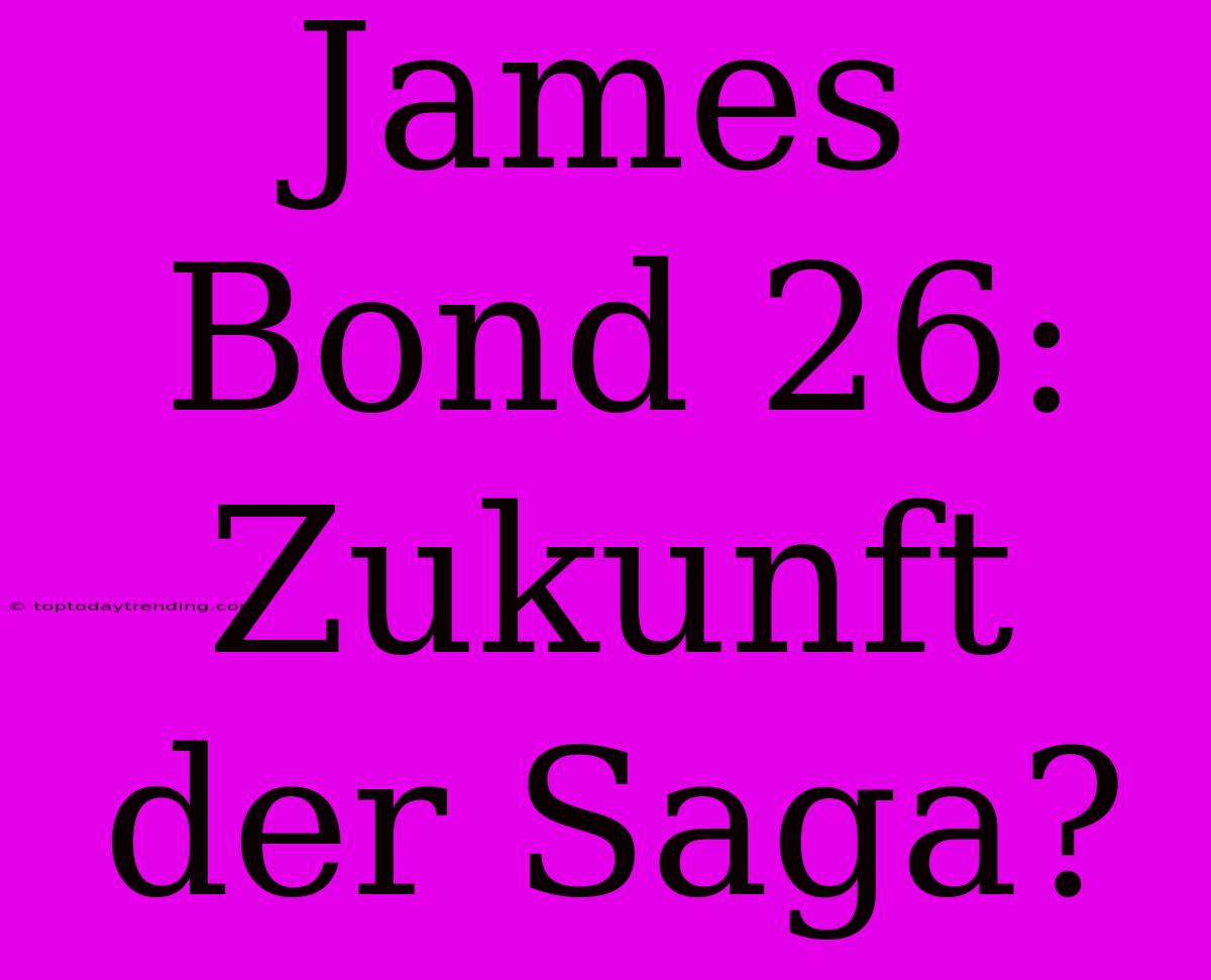 James Bond 26: Zukunft Der Saga?