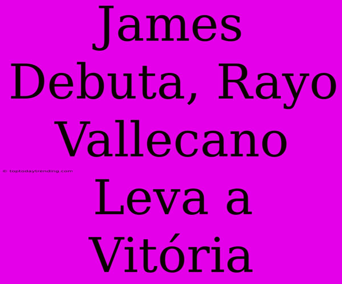 James Debuta, Rayo Vallecano Leva A Vitória