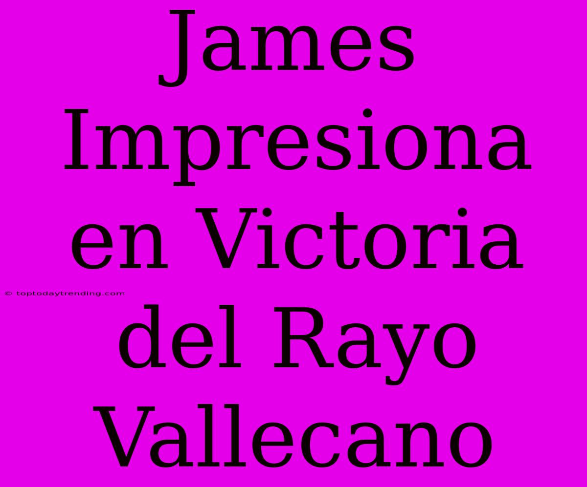 James Impresiona En Victoria Del Rayo Vallecano