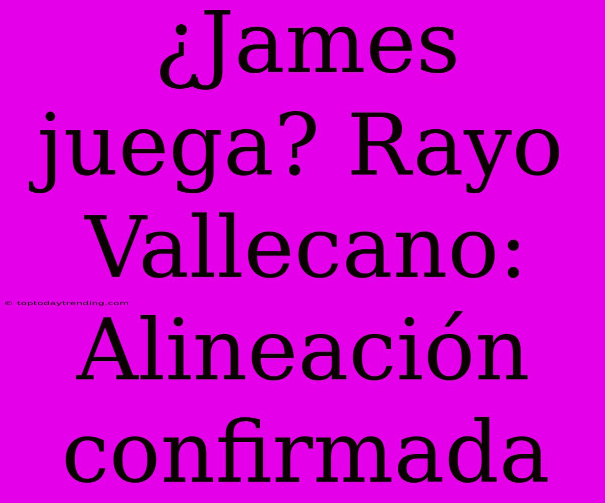 ¿James Juega? Rayo Vallecano: Alineación Confirmada