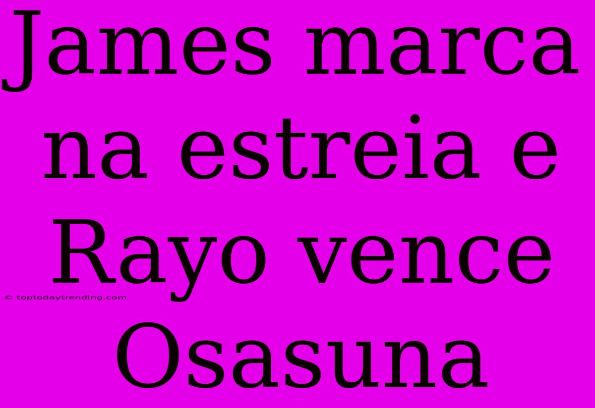 James Marca Na Estreia E Rayo Vence Osasuna