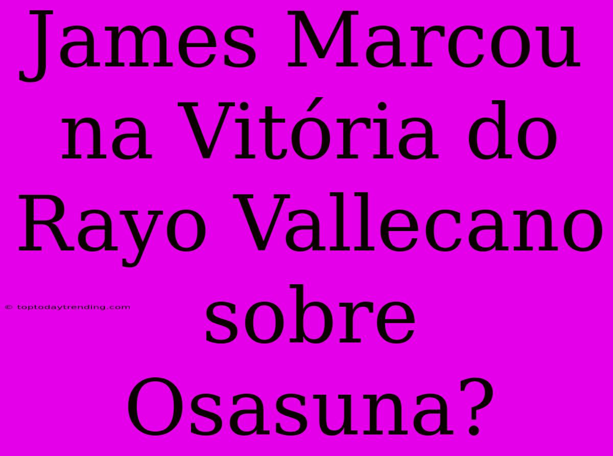 James Marcou Na Vitória Do Rayo Vallecano Sobre Osasuna?