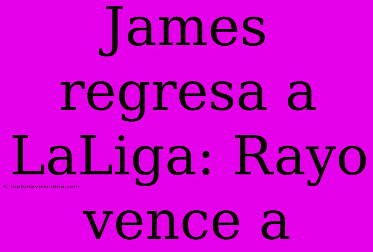 James Regresa A LaLiga: Rayo Vence A