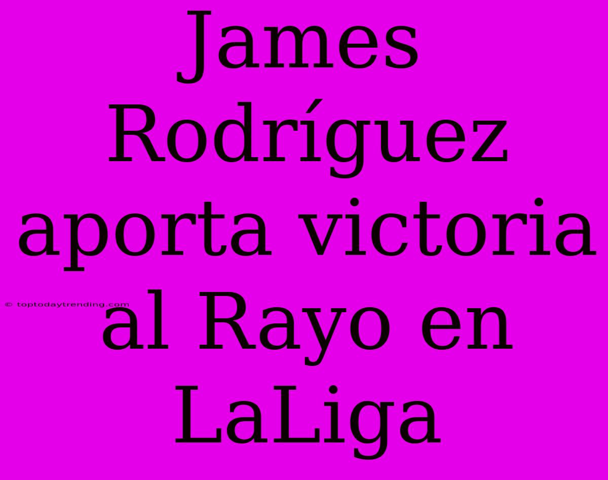 James Rodríguez Aporta Victoria Al Rayo En LaLiga