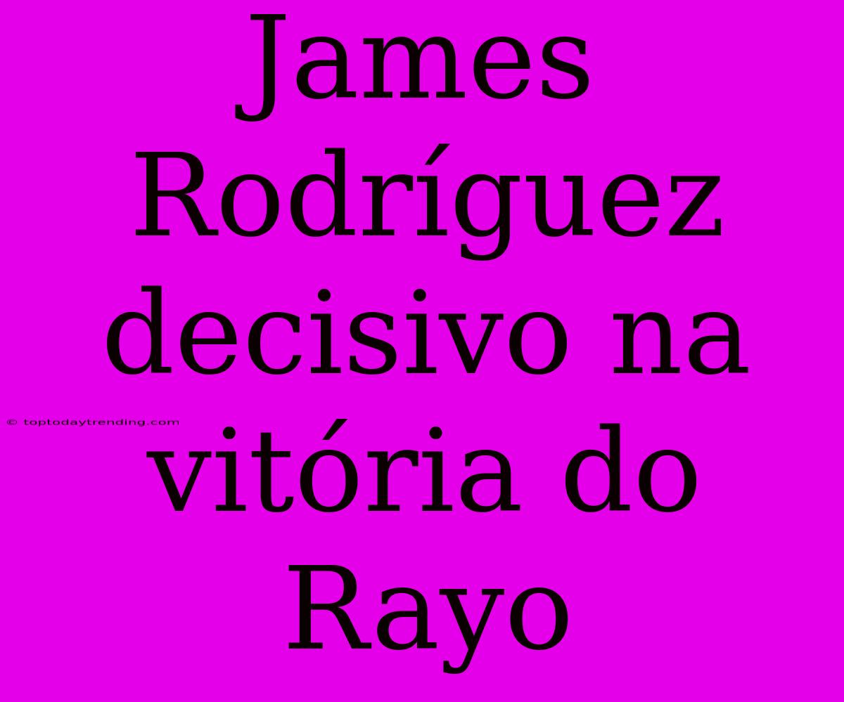 James Rodríguez Decisivo Na Vitória Do Rayo