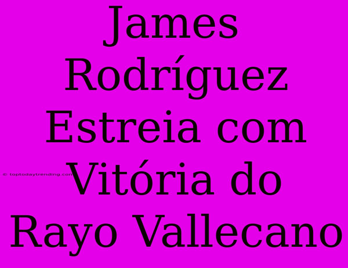 James Rodríguez Estreia Com Vitória Do Rayo Vallecano