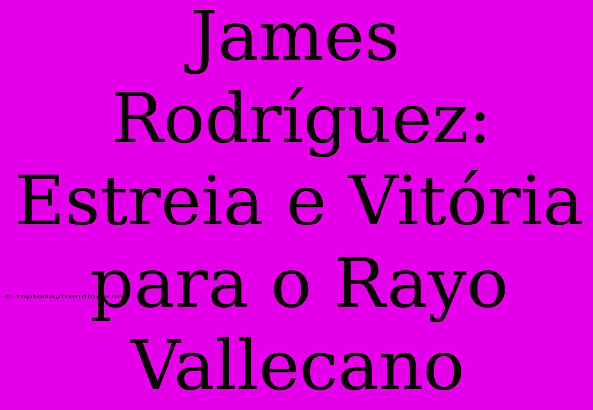 James Rodríguez: Estreia E Vitória Para O Rayo Vallecano