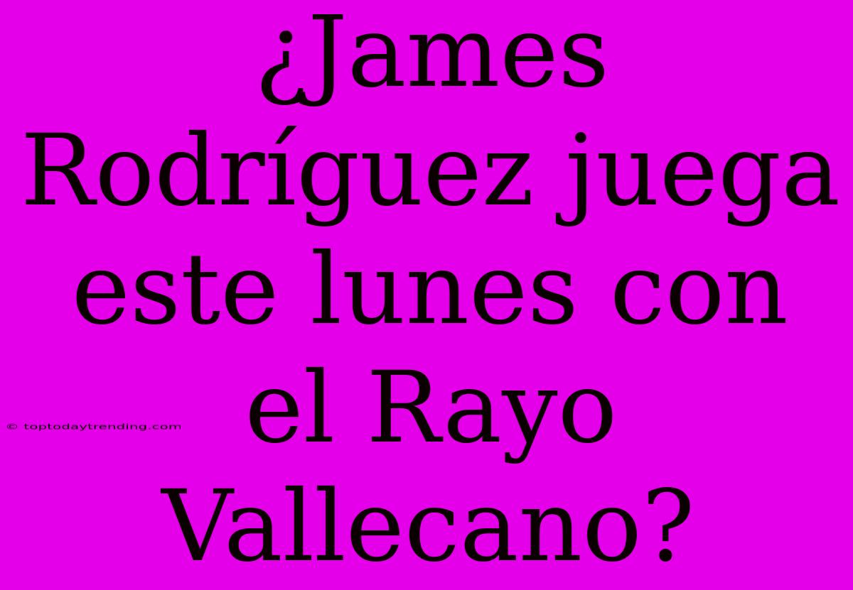 ¿James Rodríguez Juega Este Lunes Con El Rayo Vallecano?