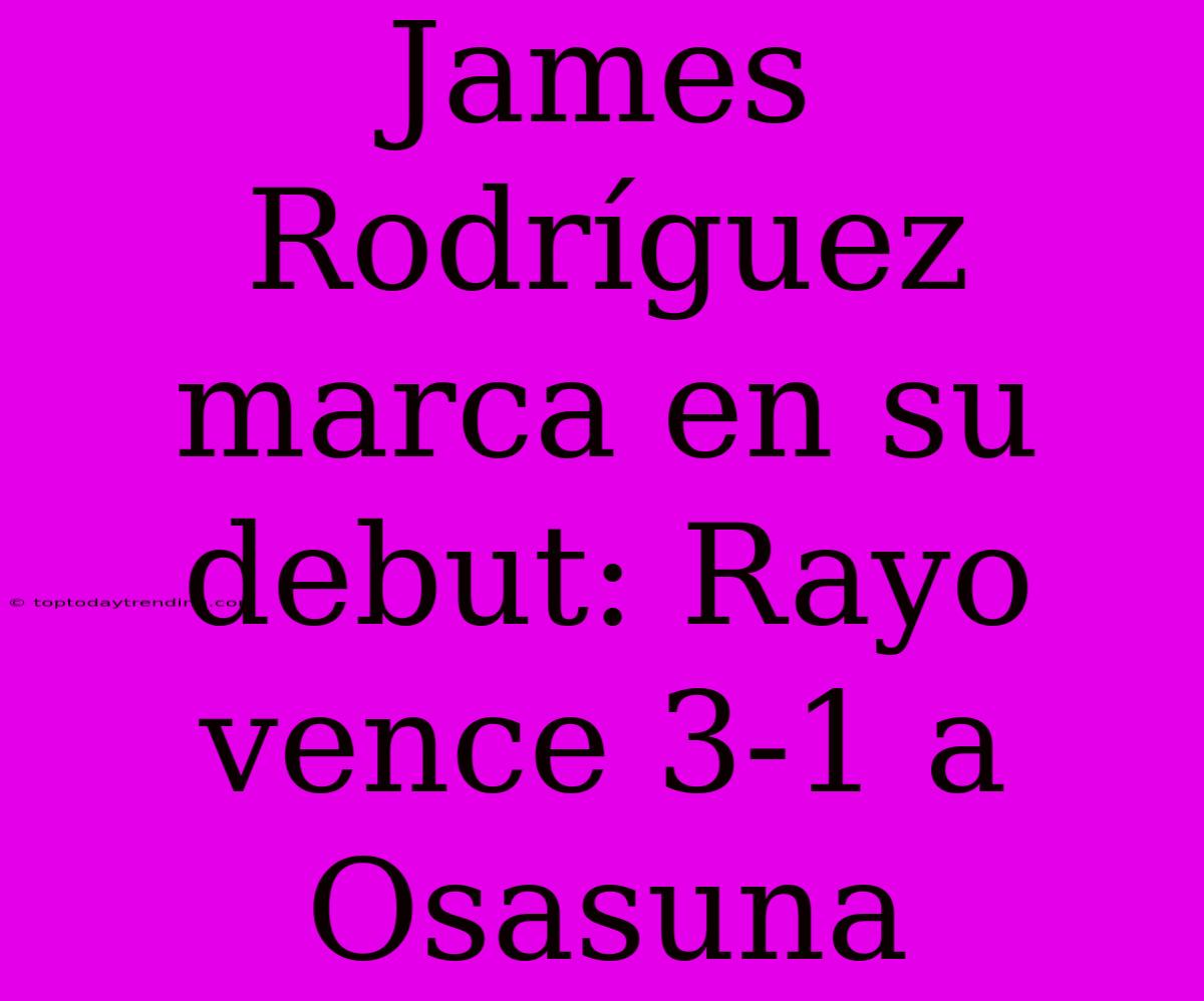 James Rodríguez Marca En Su Debut: Rayo Vence 3-1 A Osasuna