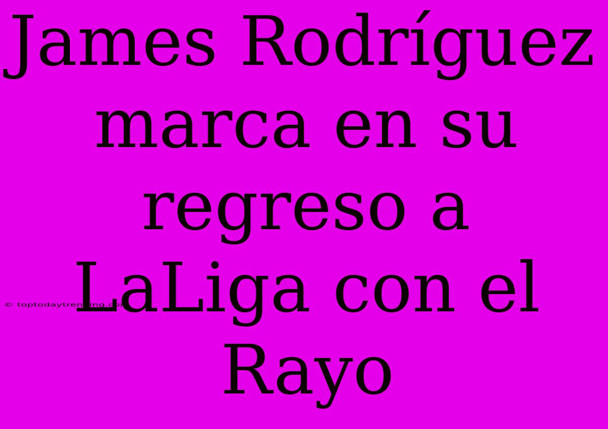 James Rodríguez Marca En Su Regreso A LaLiga Con El Rayo