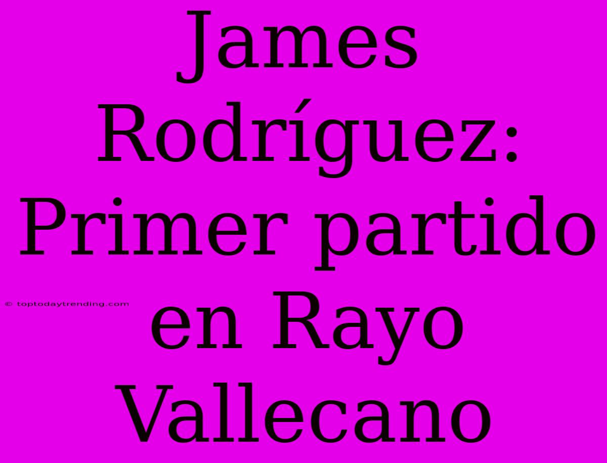 James Rodríguez: Primer Partido En Rayo Vallecano