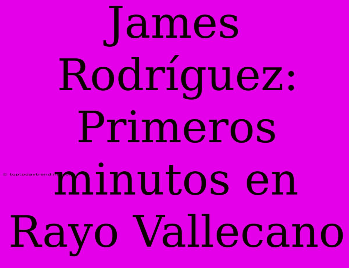 James Rodríguez: Primeros Minutos En Rayo Vallecano