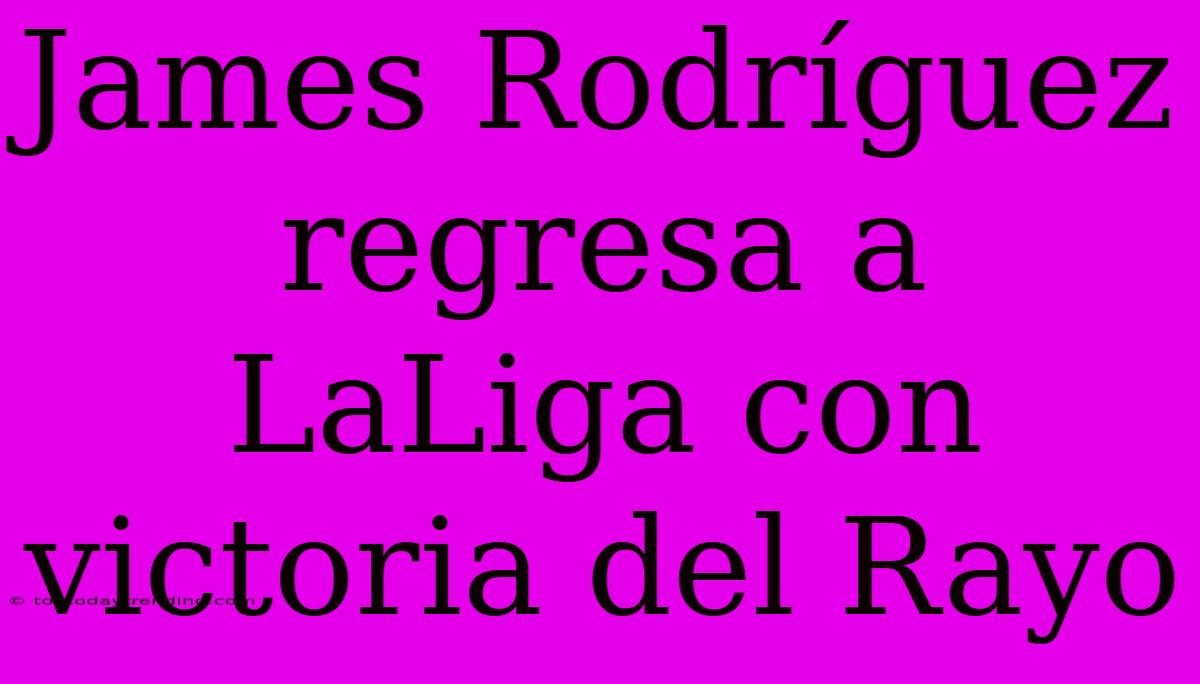 James Rodríguez Regresa A LaLiga Con Victoria Del Rayo