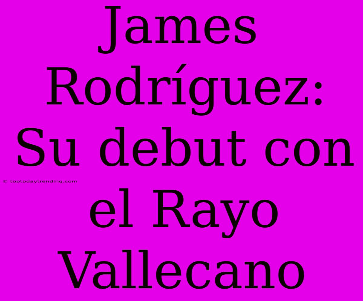 James Rodríguez: Su Debut Con El Rayo Vallecano