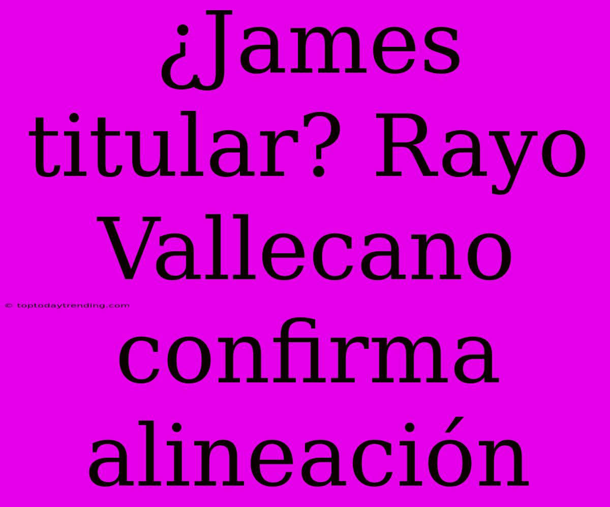 ¿James Titular? Rayo Vallecano Confirma Alineación