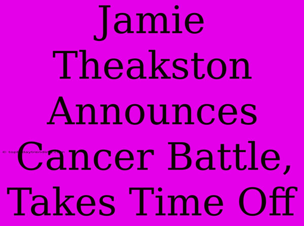 Jamie Theakston Announces Cancer Battle, Takes Time Off