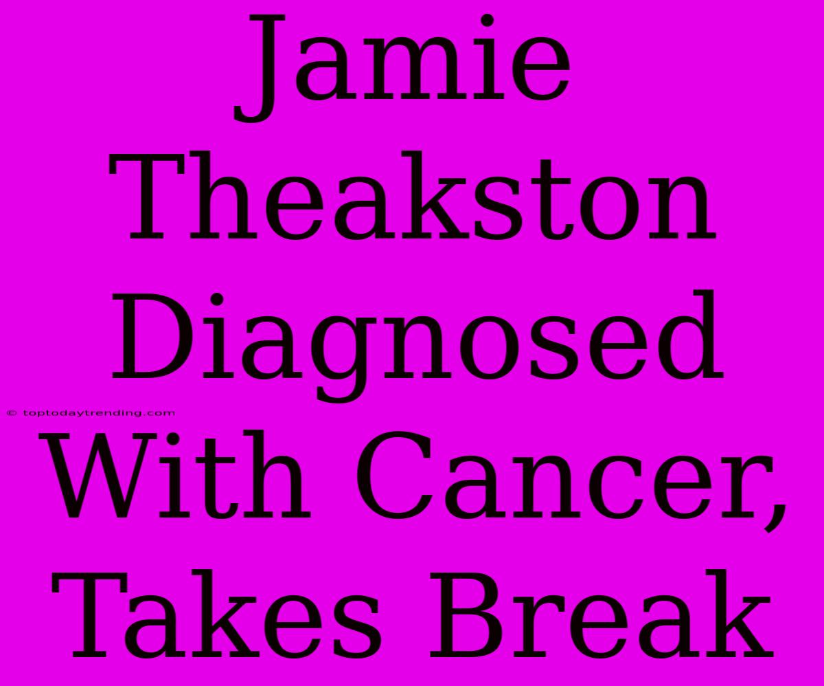 Jamie Theakston Diagnosed With Cancer, Takes Break