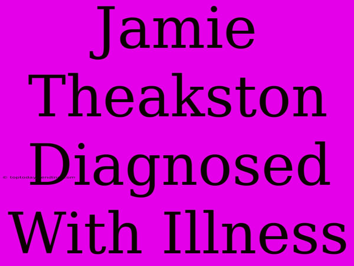 Jamie Theakston Diagnosed With Illness