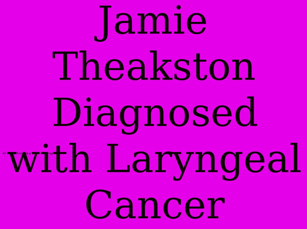 Jamie Theakston Diagnosed With Laryngeal Cancer