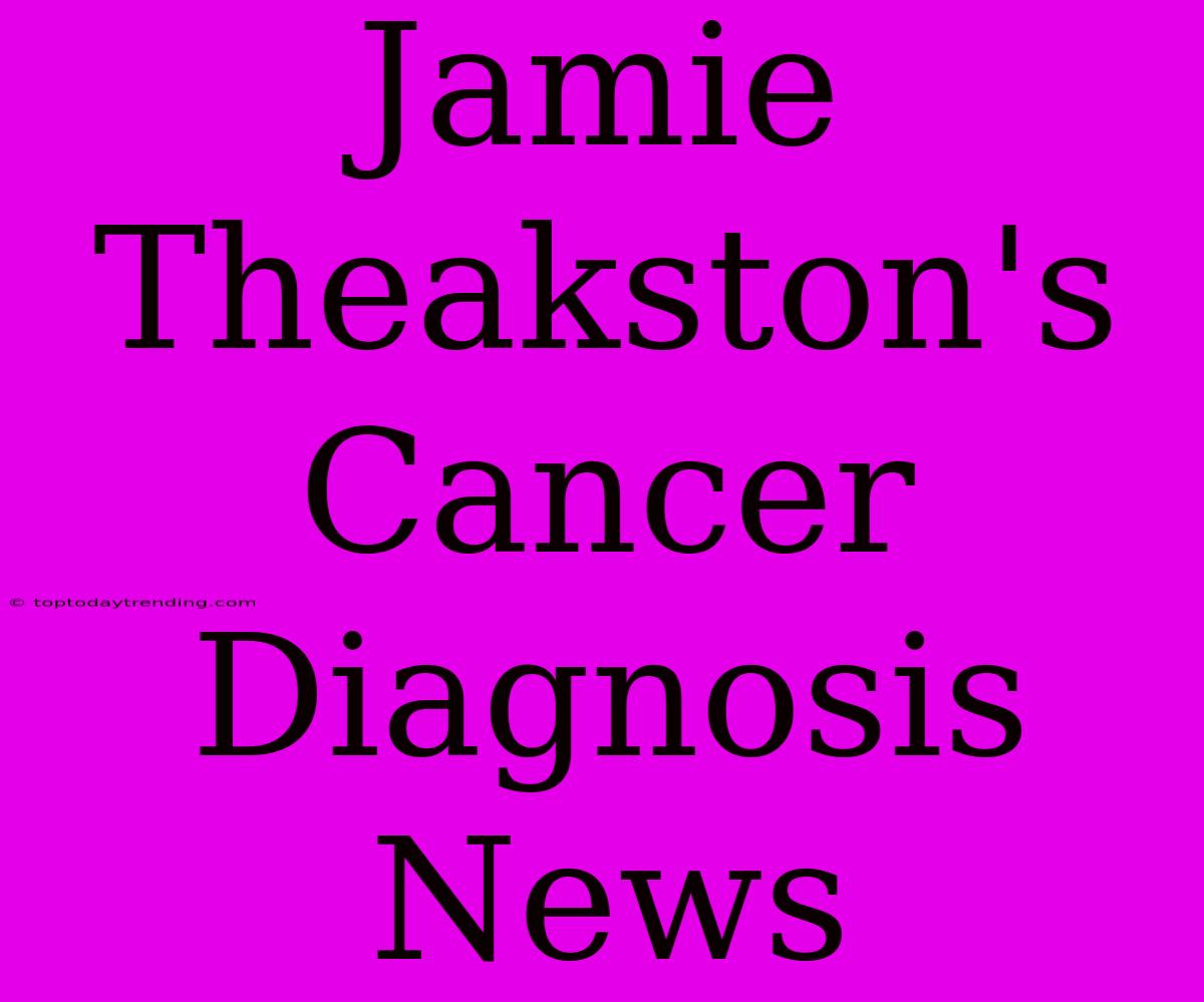 Jamie Theakston's Cancer Diagnosis News