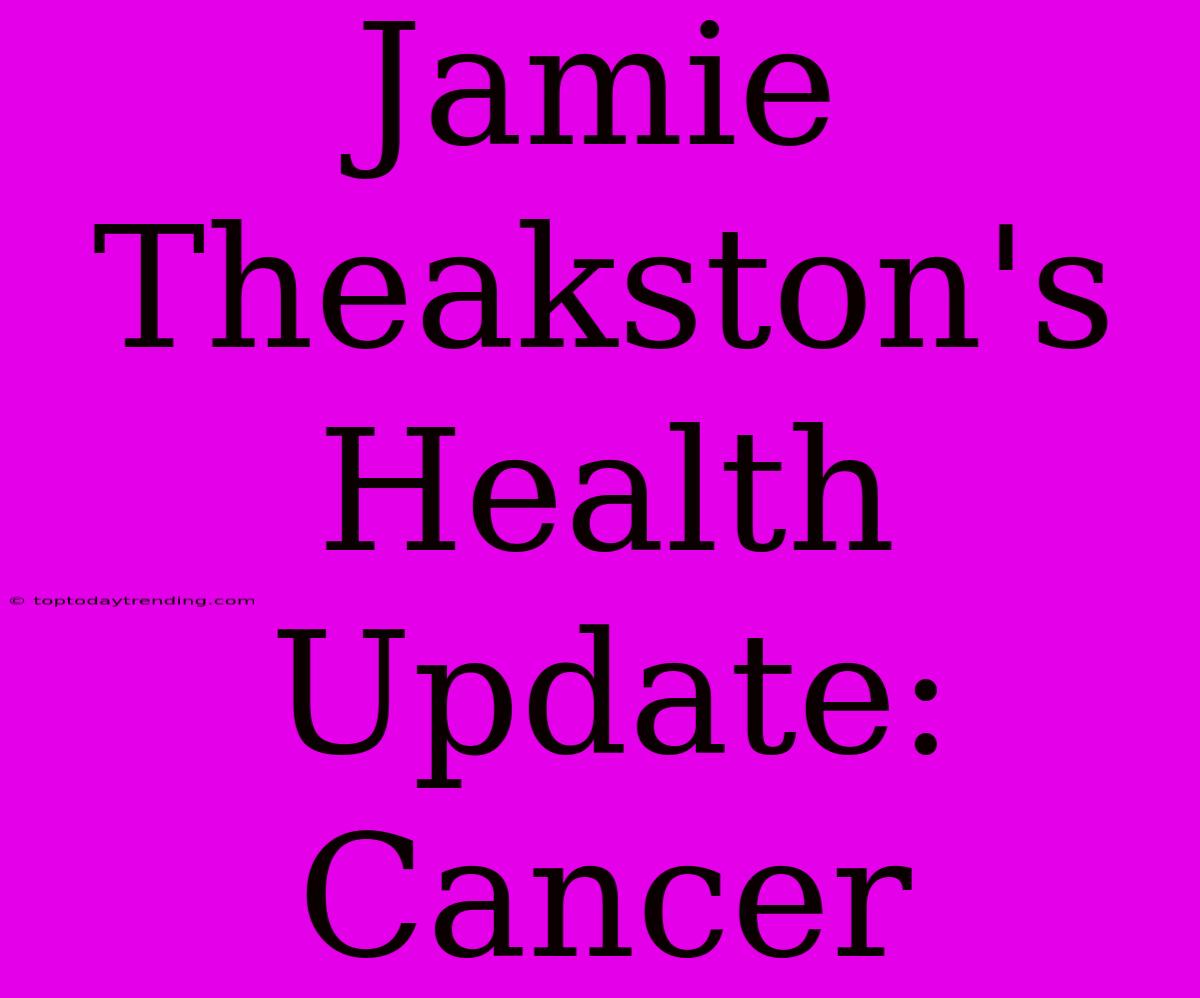 Jamie Theakston's Health Update: Cancer