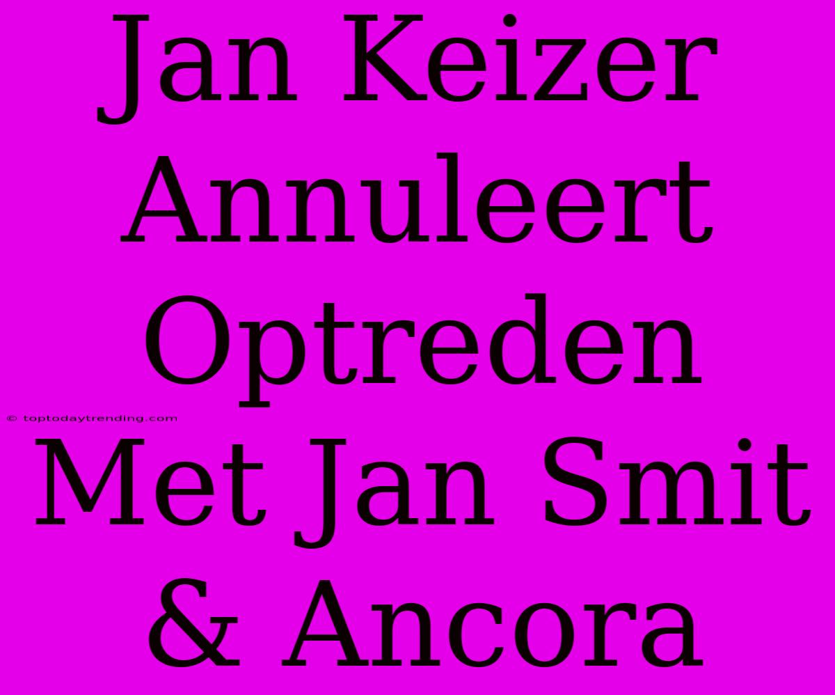 Jan Keizer Annuleert Optreden Met Jan Smit & Ancora