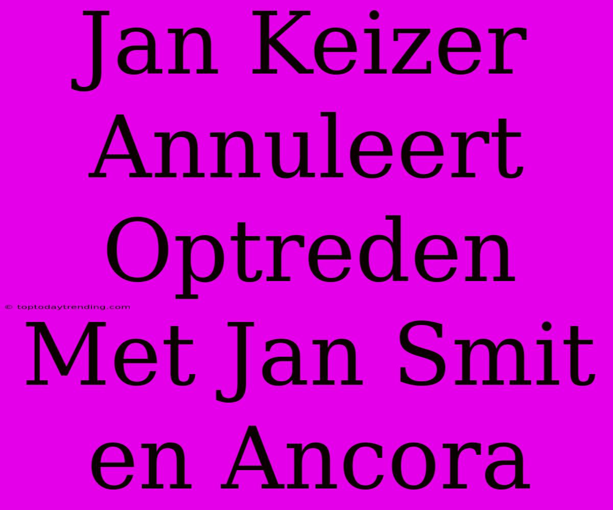 Jan Keizer Annuleert Optreden Met Jan Smit En Ancora