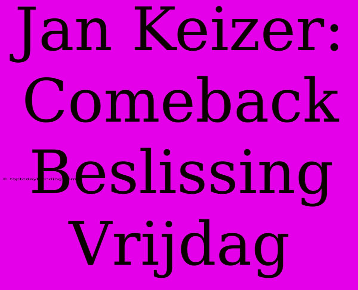 Jan Keizer: Comeback Beslissing Vrijdag