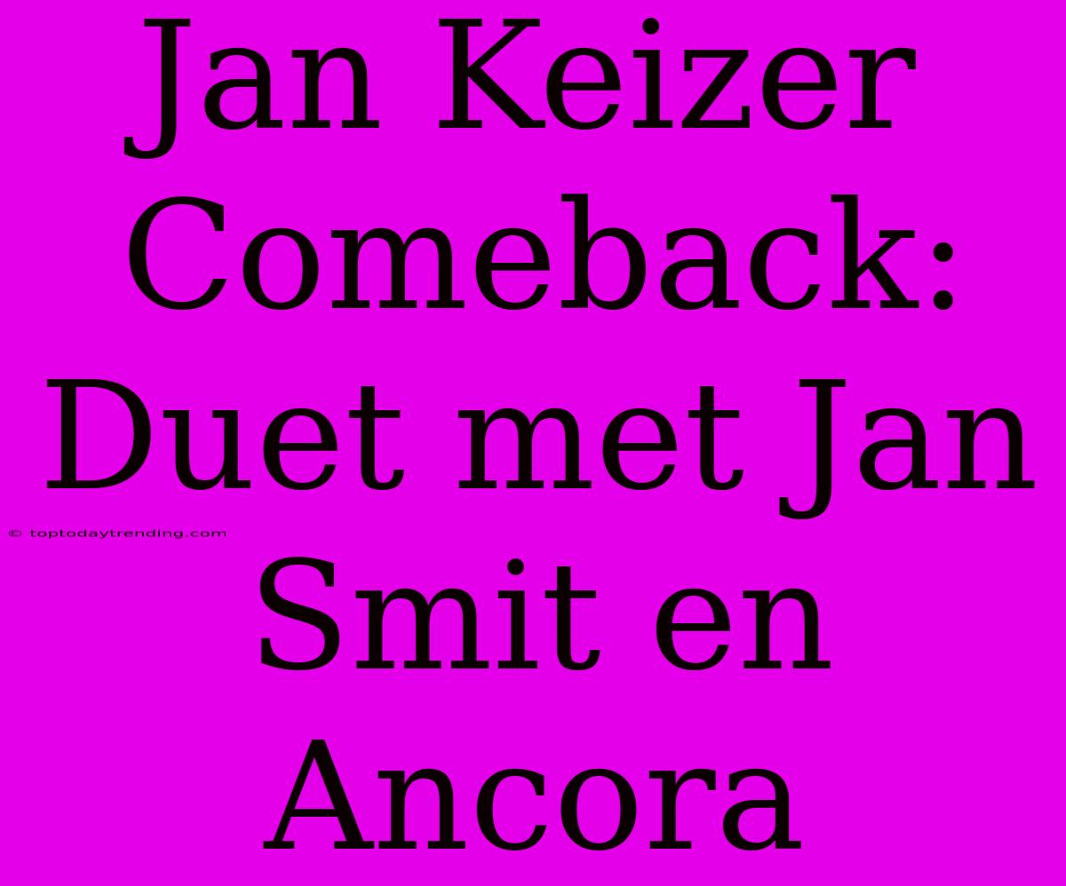 Jan Keizer Comeback: Duet Met Jan Smit En Ancora