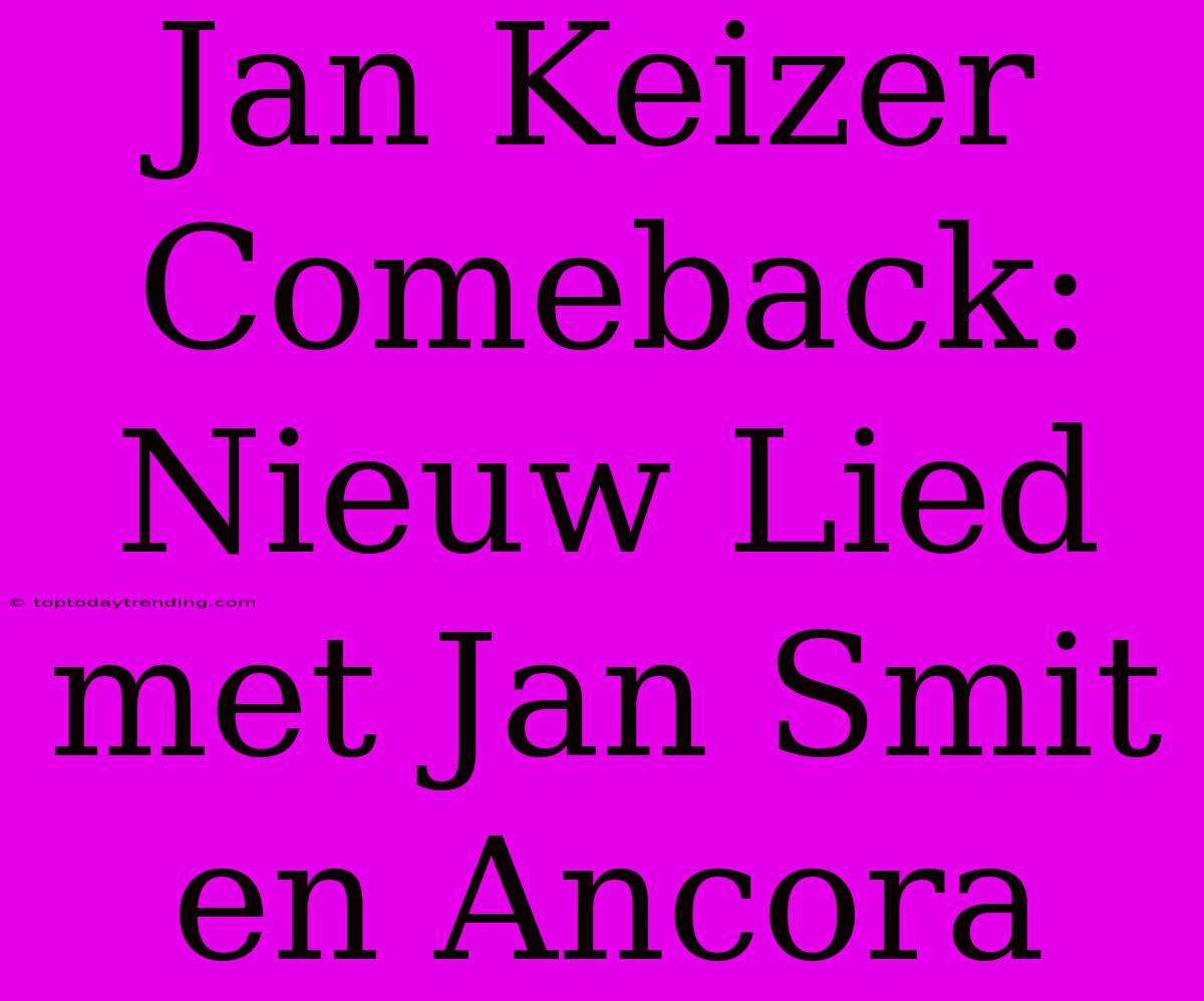 Jan Keizer Comeback: Nieuw Lied Met Jan Smit En Ancora